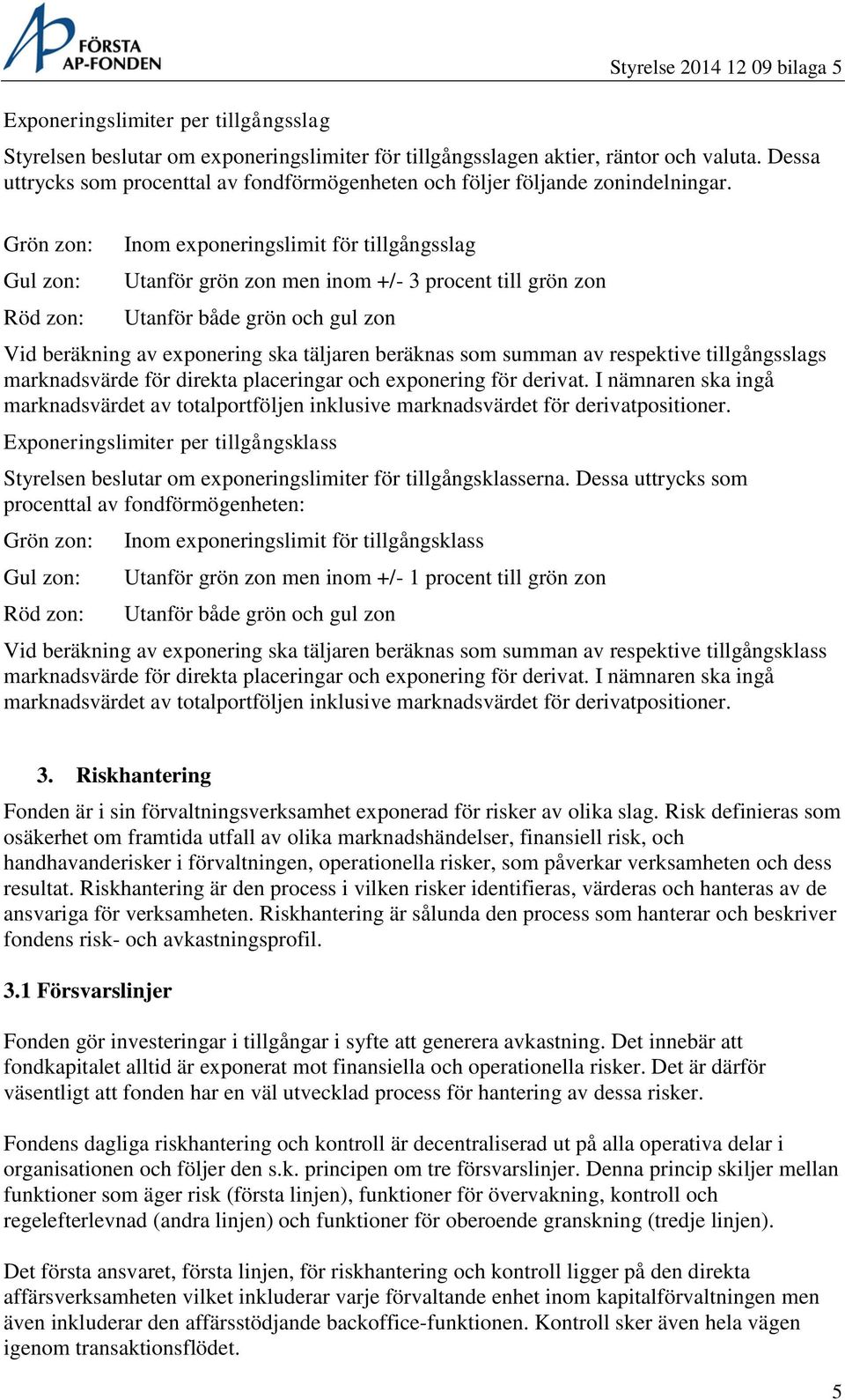 Grön zon: Gul zon: Röd zon: Inom exponeringslimit för tillgångsslag Utanför grön zon men inom +/- 3 procent till grön zon Utanför både grön och gul zon Vid beräkning av exponering ska täljaren