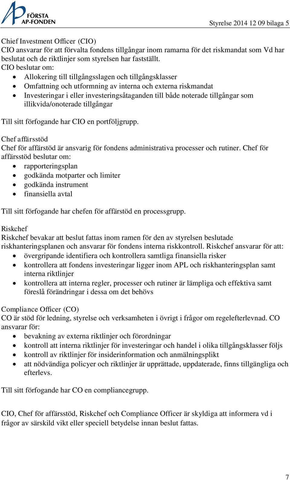 tillgångar som illikvida/onoterade tillgångar Till sitt förfogande har CIO en portföljgrupp. Chef affärsstöd Chef för affärstöd är ansvarig för fondens administrativa processer och rutiner.
