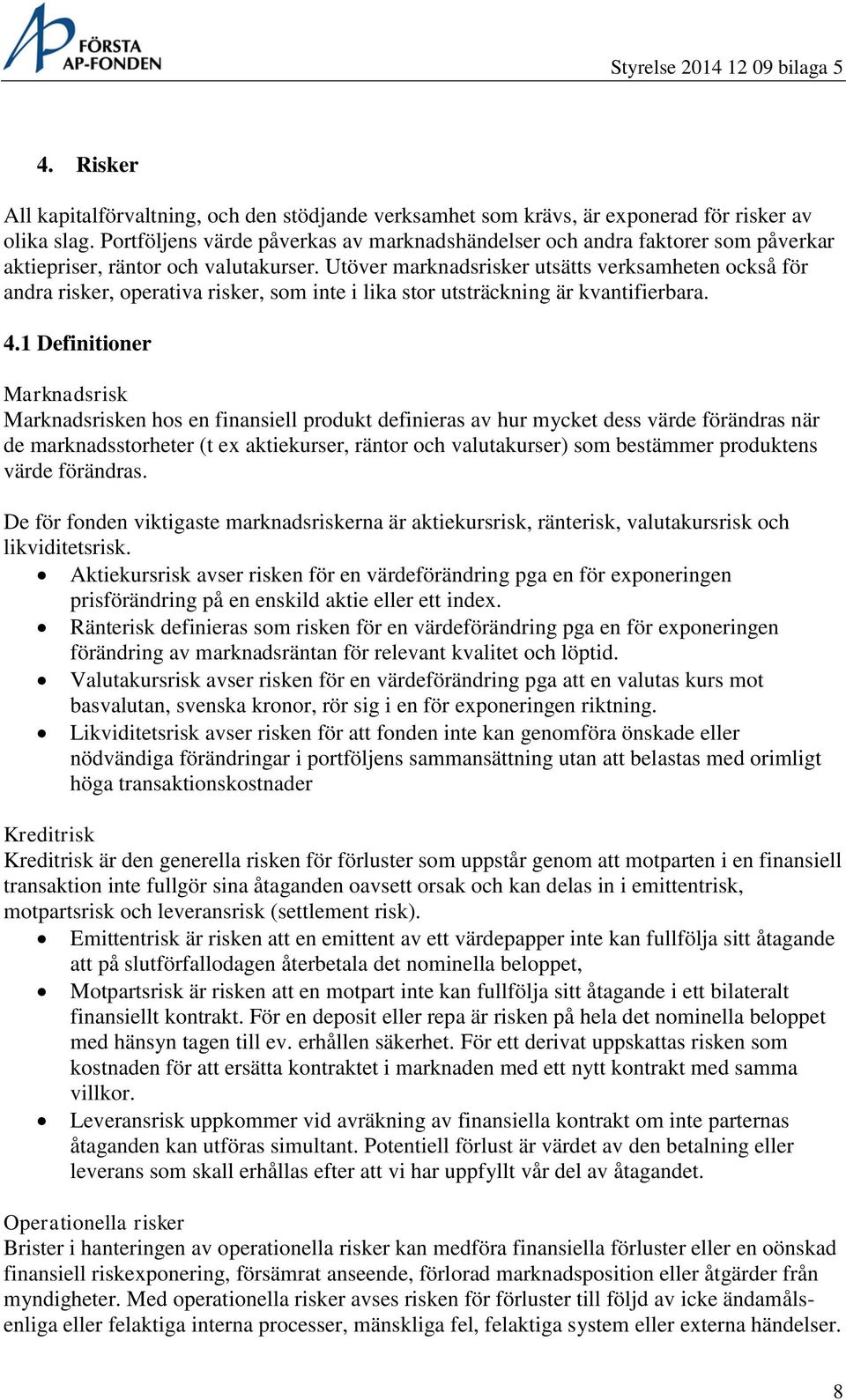 Utöver marknadsrisker utsätts verksamheten också för andra risker, operativa risker, som inte i lika stor utsträckning är kvantifierbara. 4.