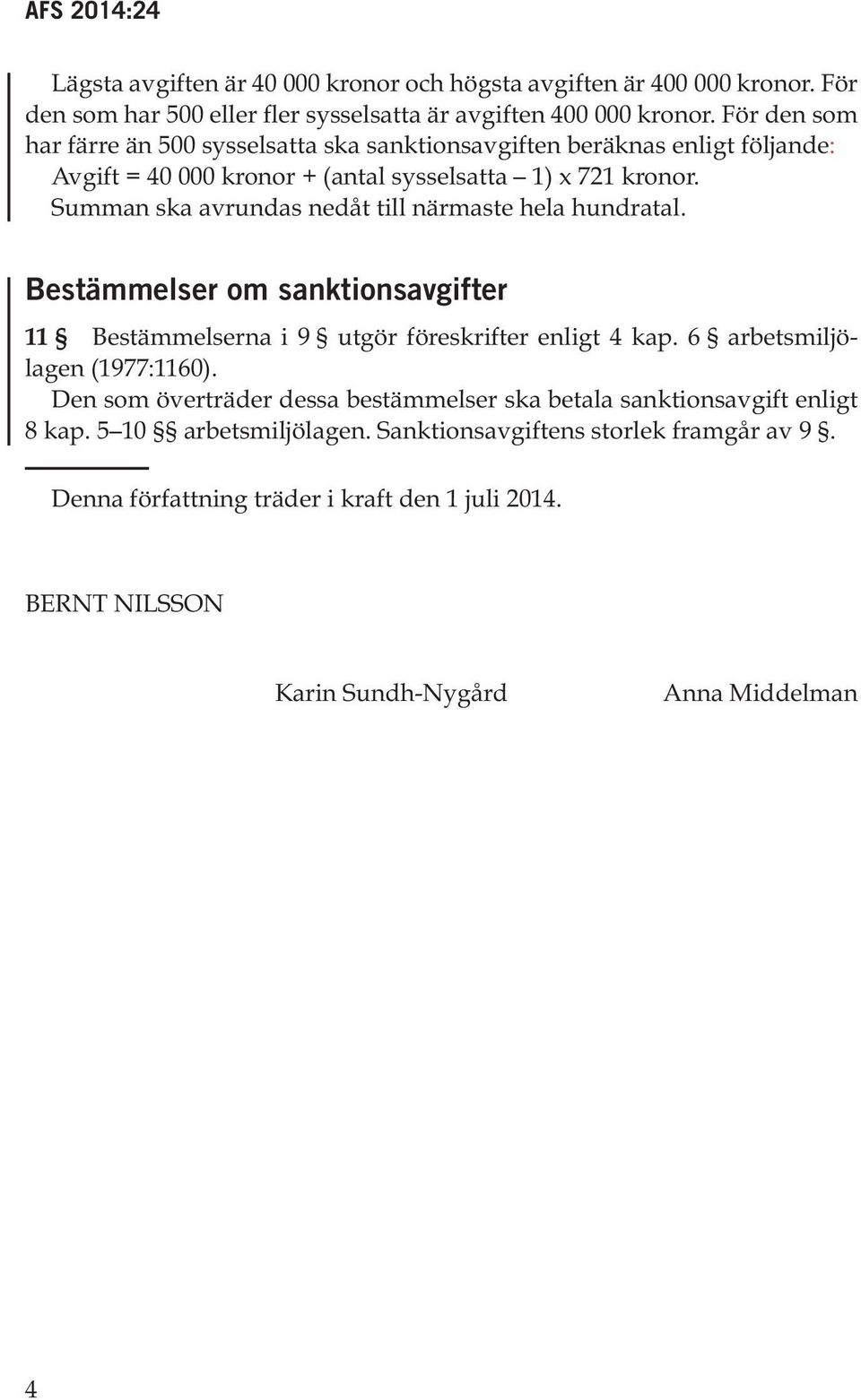 Summan ska avrundas nedåt till närmaste hela hundratal. Bestämmelser om sanktionsavgifter 11 Bestämmelserna i 9 utgör föreskrifter enligt 4 kap. 6 arbetsmiljölagen (1977:1160).