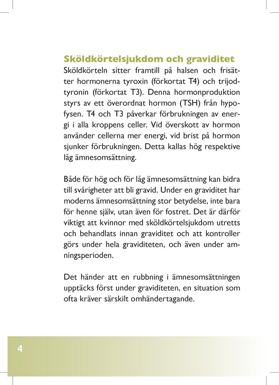 Vid överskott av hormon använder cellerna mer energi, vid brist på hormon sjunker förbrukningen. Detta kallas hög respektive låg ämnesomsättning.