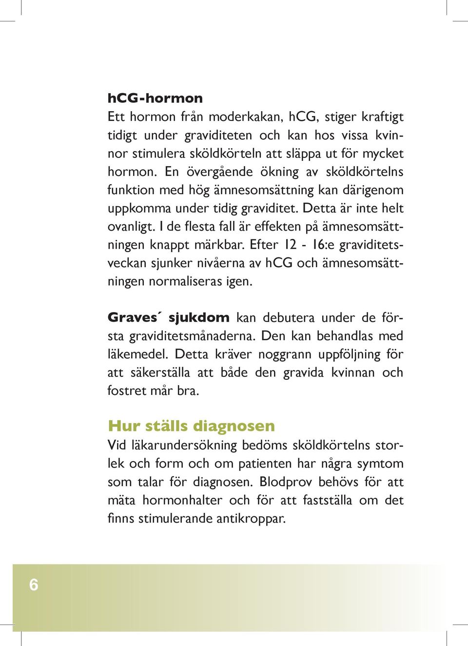 I de flesta fall är effekten på ämnesomsättningen knappt märkbar. Efter 12-16:e graviditetsveckan sjunker nivåerna av hcg och ämnesomsättningen normaliseras igen.