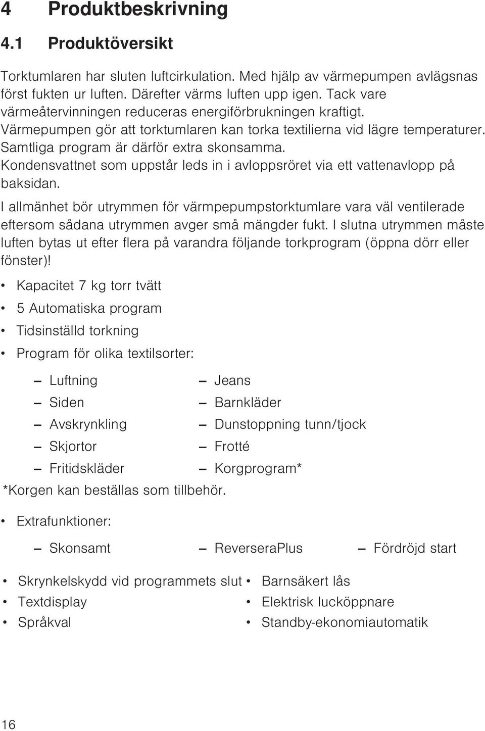 Kondensvattnet som uppstår leds in i avloppsröret via ett vattenavlopp på baksidan.