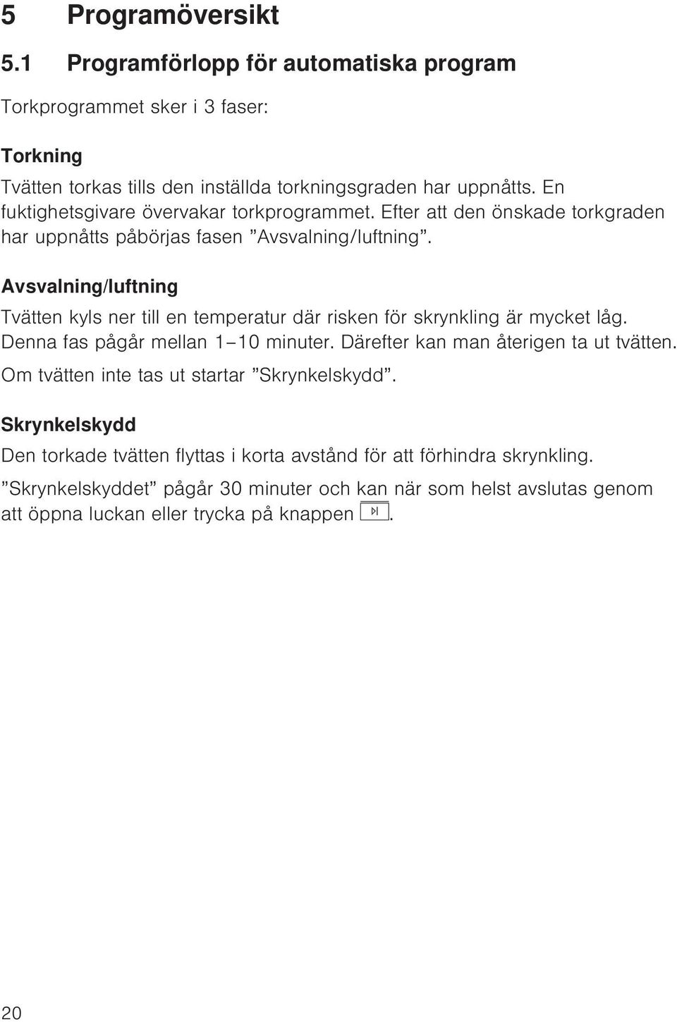Avsvalning/luftning Tvätten kyls ner till en temperatur där risken för skrynkling är mycket låg. Denna fas pågår mellan 1 10 minuter. Därefter kan man återigen ta ut tvätten.