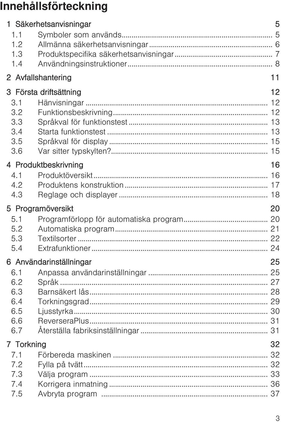 .. 15 3.6 Var sitter typskylten?... 15 4 Produktbeskrivning 16 4.1 Produktöversikt... 16 4.2 Produktens konstruktion... 17 4.3 Reglage och displayer... 18 5 Programöversikt 20 5.