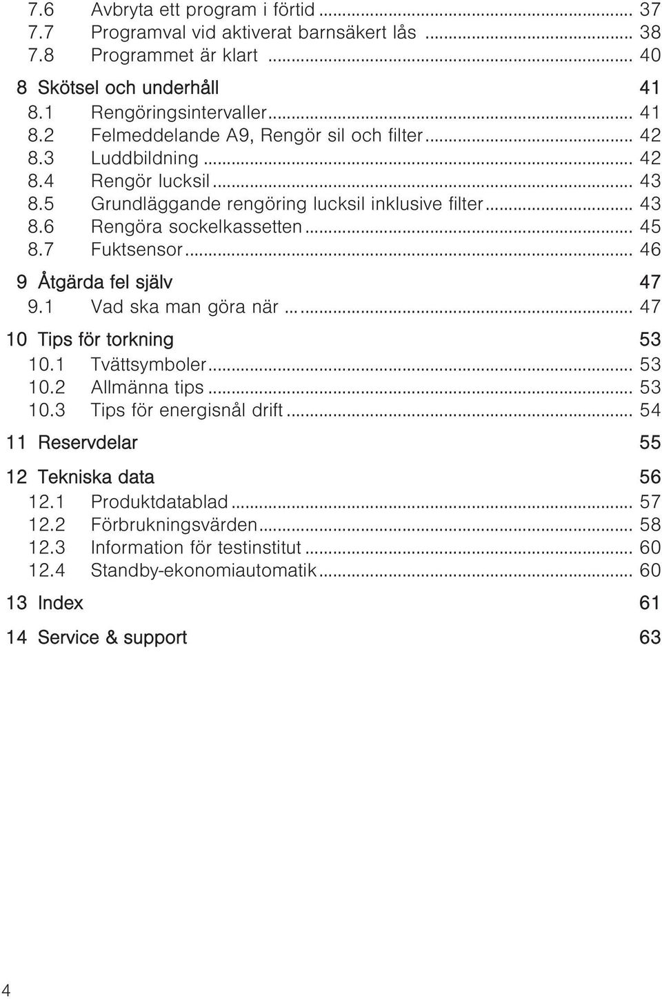 1 Vad ska man göra när... 47 10 Tips för torkning 53 10.1 Tvättsymboler... 53 10.2 Allmänna tips... 53 10.3 Tips för energisnål drift... 54 11 Reservdelar 55 12 Tekniska data 56 12.