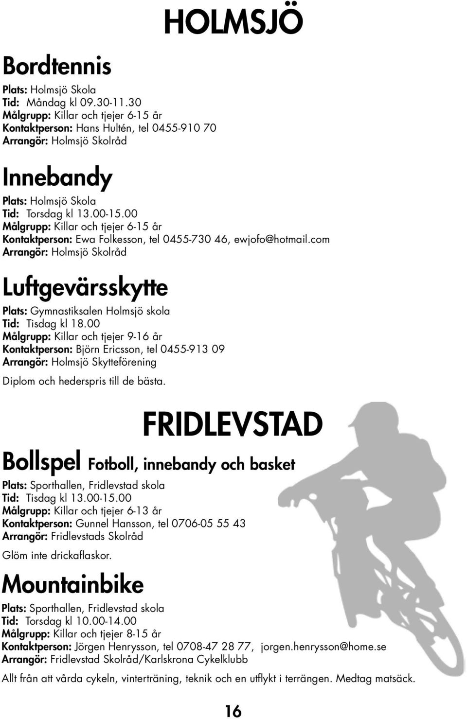 00 Målgrupp: Killar och tjejer 9-16 år Kontaktperson: Björn Ericsson, tel 0455-913 09 Arrangör: Holmsjö Skytteförening Diplom och hederspris till de bästa.