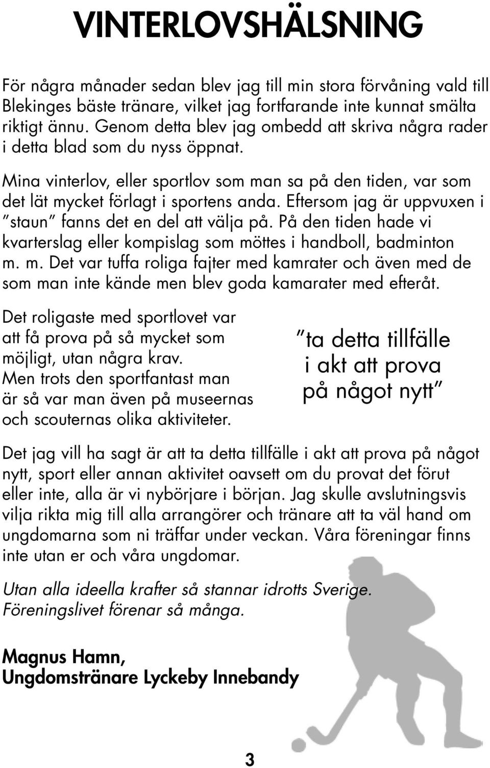 Eftersom jag är uppvuxen i staun fanns det en del att välja på. På den tiden hade vi kvarterslag eller kompislag som mö