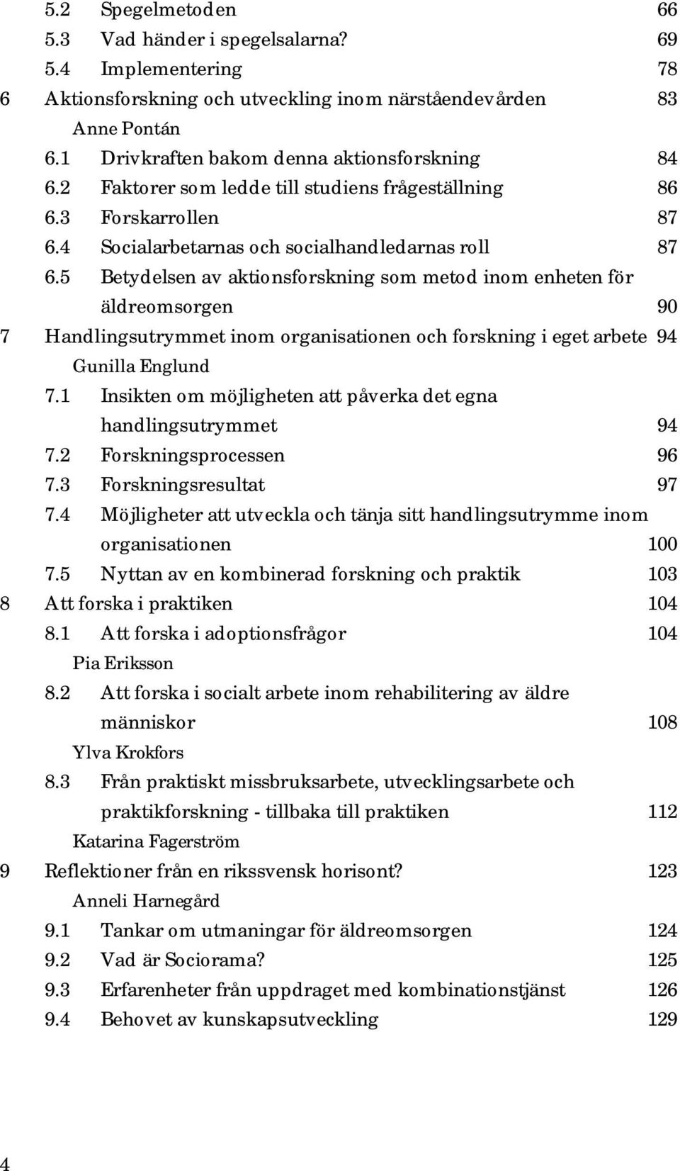 5 Betydelsen av aktionsforskning som metod inom enheten för äldreomsorgen 90 7 Handlingsutrymmet inom organisationen och forskning i eget arbete 94 Gunilla Englund 7.