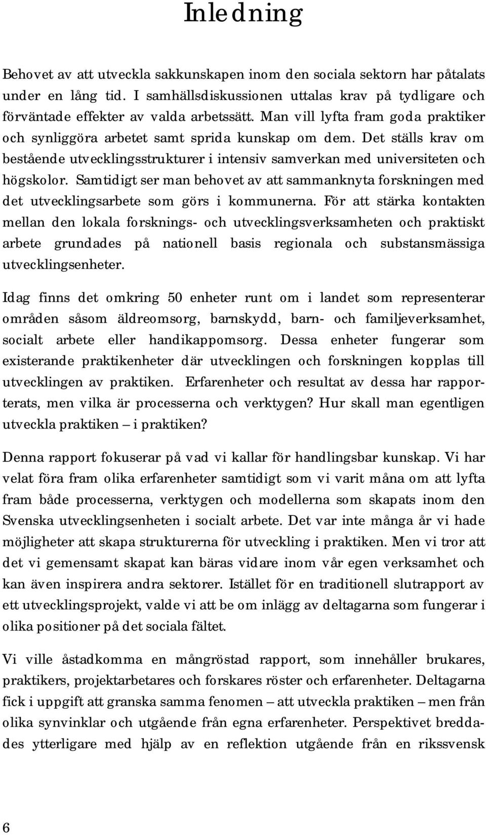 Samtidigt ser man behovet av att sammanknyta forskningen med det utvecklingsarbete som görs i kommunerna.