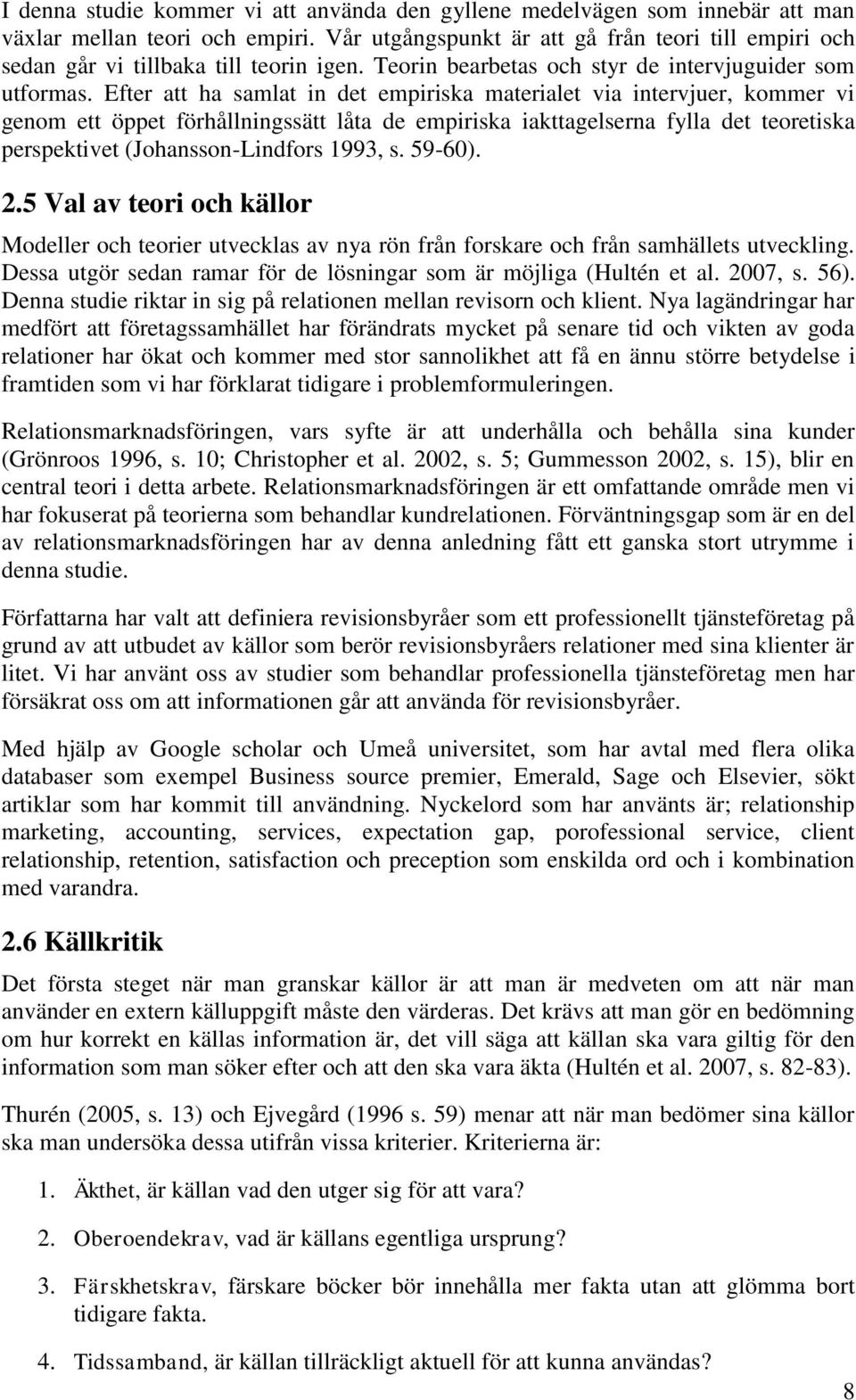 Efter att ha samlat in det empiriska materialet via intervjuer, kommer vi genom ett öppet förhållningssätt låta de empiriska iakttagelserna fylla det teoretiska perspektivet (Johansson-Lindfors 1993,