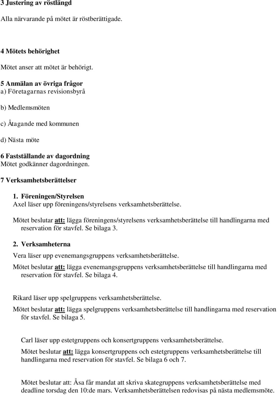 Föreningen/Styrelsen Axel läser upp föreningens/styrelsens verksamhetsberättelse. Mötet beslutar att: lägga föreningens/styrelsens verksamhetsberättelse till handlingarna med reservation för stavfel.