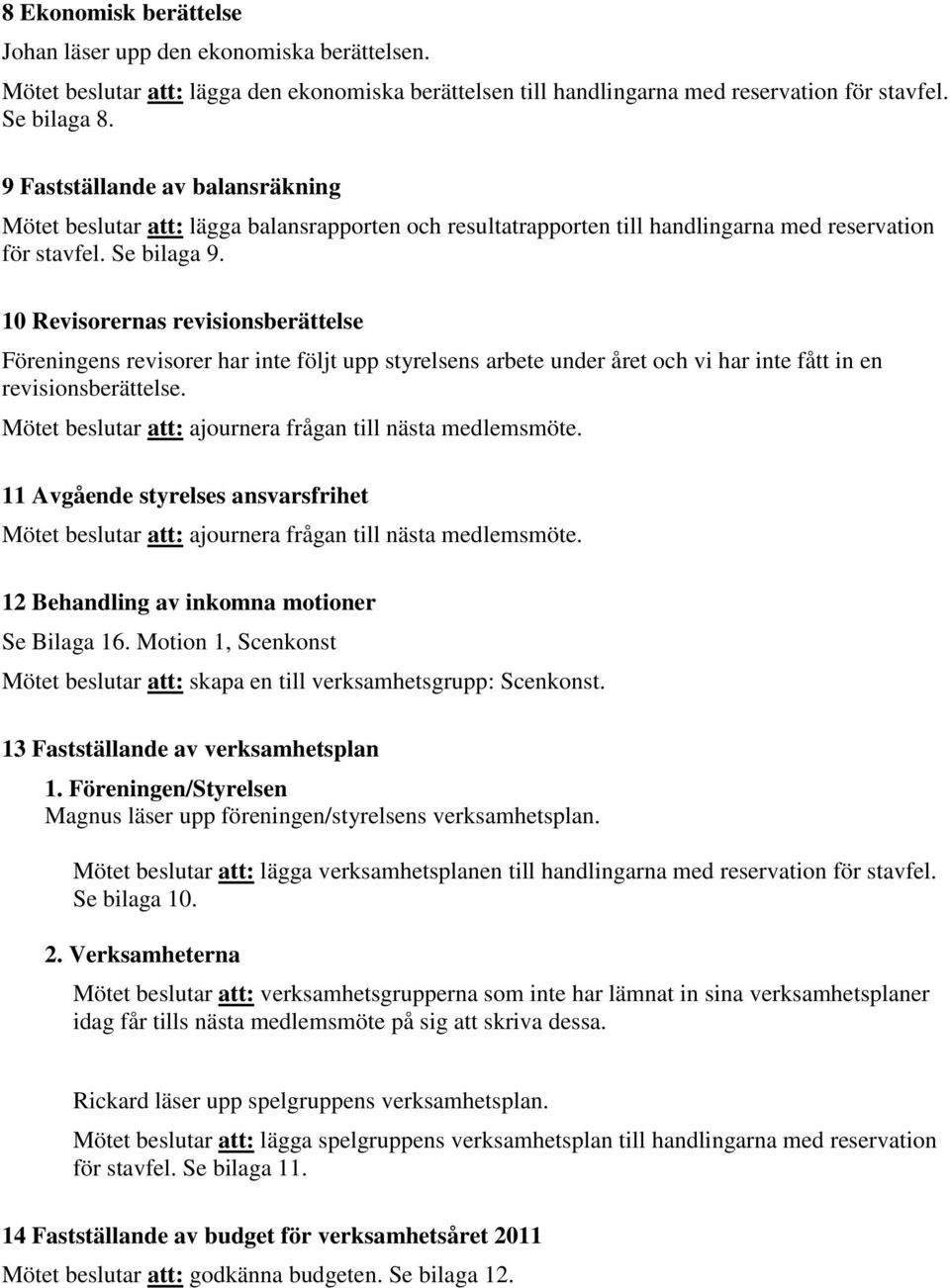 10 Revisorernas revisionsberättelse Föreningens revisorer har inte följt upp styrelsens arbete under året och vi har inte fått in en revisionsberättelse.