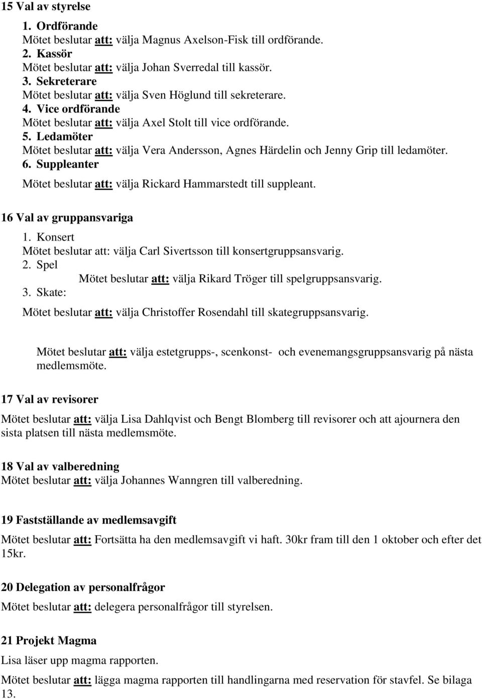 Ledamöter Mötet beslutar att: välja Vera Andersson, Agnes Härdelin och Jenny Grip till ledamöter. 6. Suppleanter Mötet beslutar att: välja Rickard Hammarstedt till suppleant.