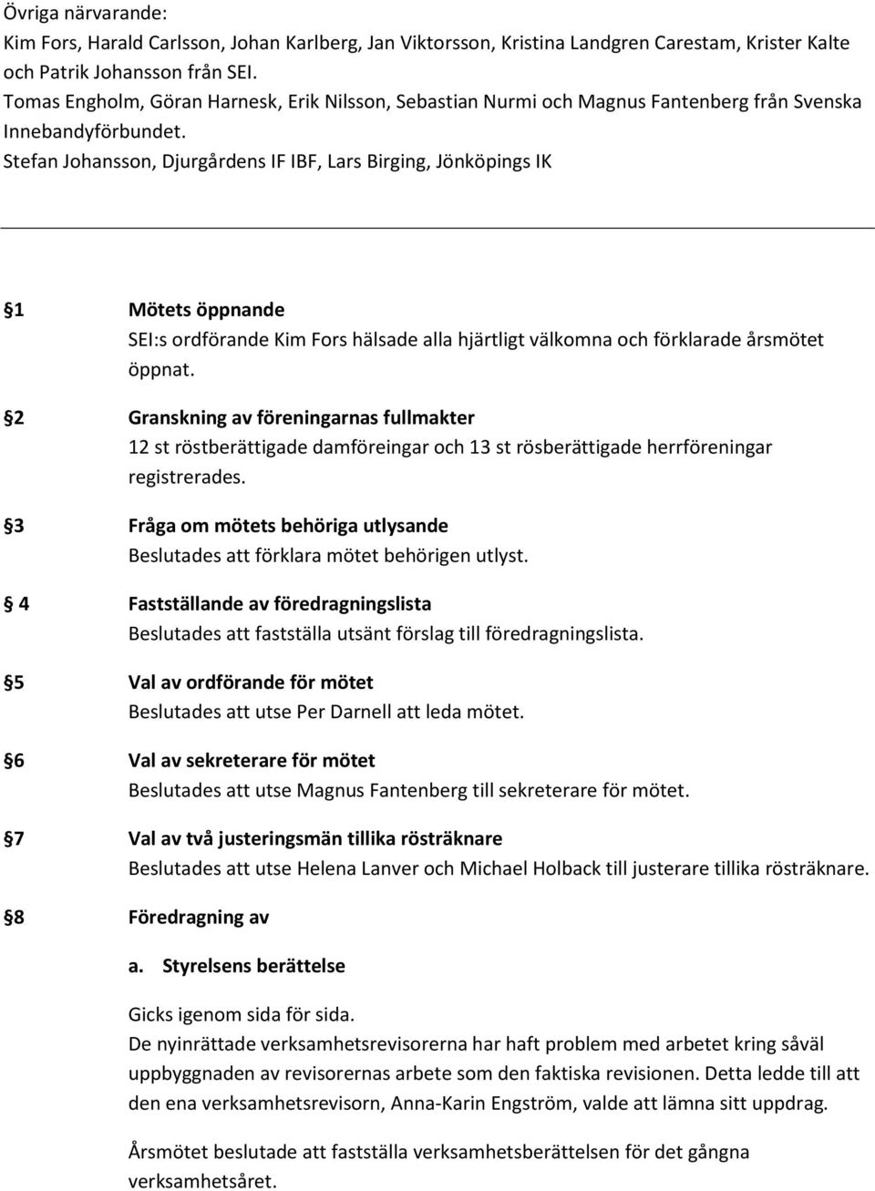Stefan Johansson, Djurgårdens IF IBF, Lars Birging, Jönköpings IK 1 Mötets öppnande SEI:s ordförande Kim Fors hälsade alla hjärtligt välkomna och förklarade årsmötet öppnat.