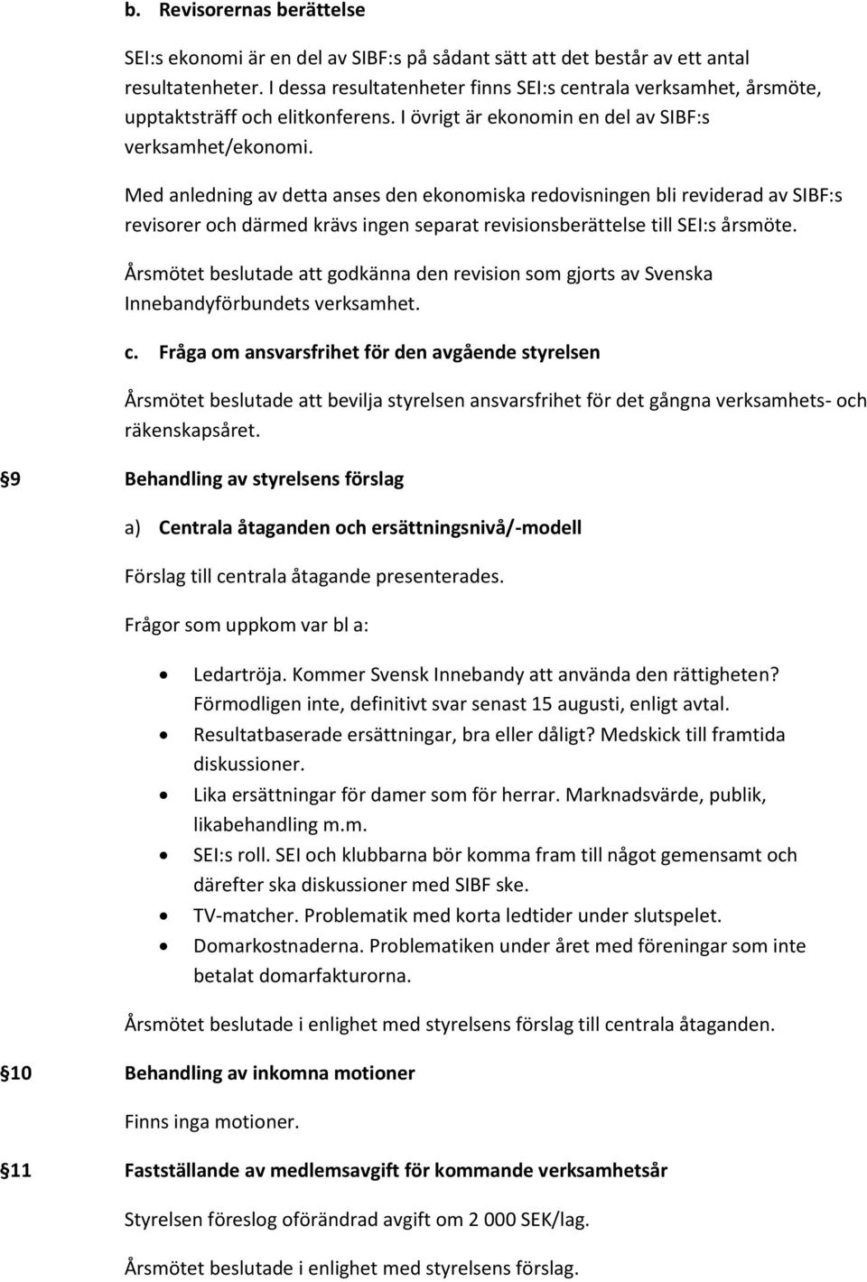 Med anledning av detta anses den ekonomiska redovisningen bli reviderad av SIBF:s revisorer och därmed krävs ingen separat revisionsberättelse till SEI:s årsmöte.