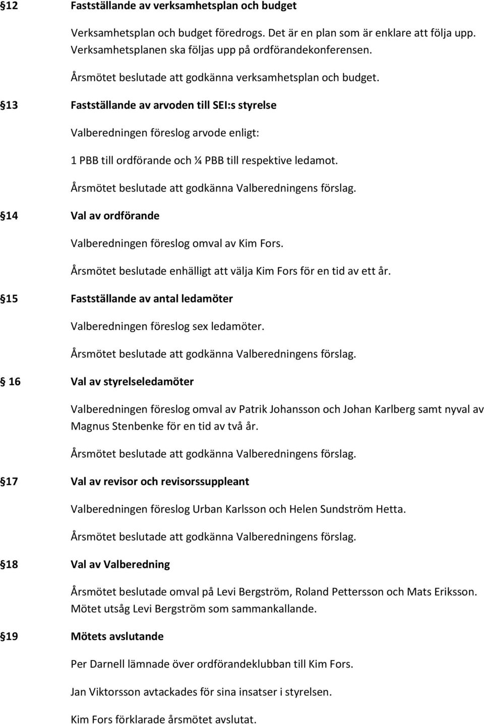 13 Fastställande av arvoden till SEI:s styrelse Valberedningen föreslog arvode enligt: 1 PBB till ordförande och ¼ PBB till respektive ledamot.