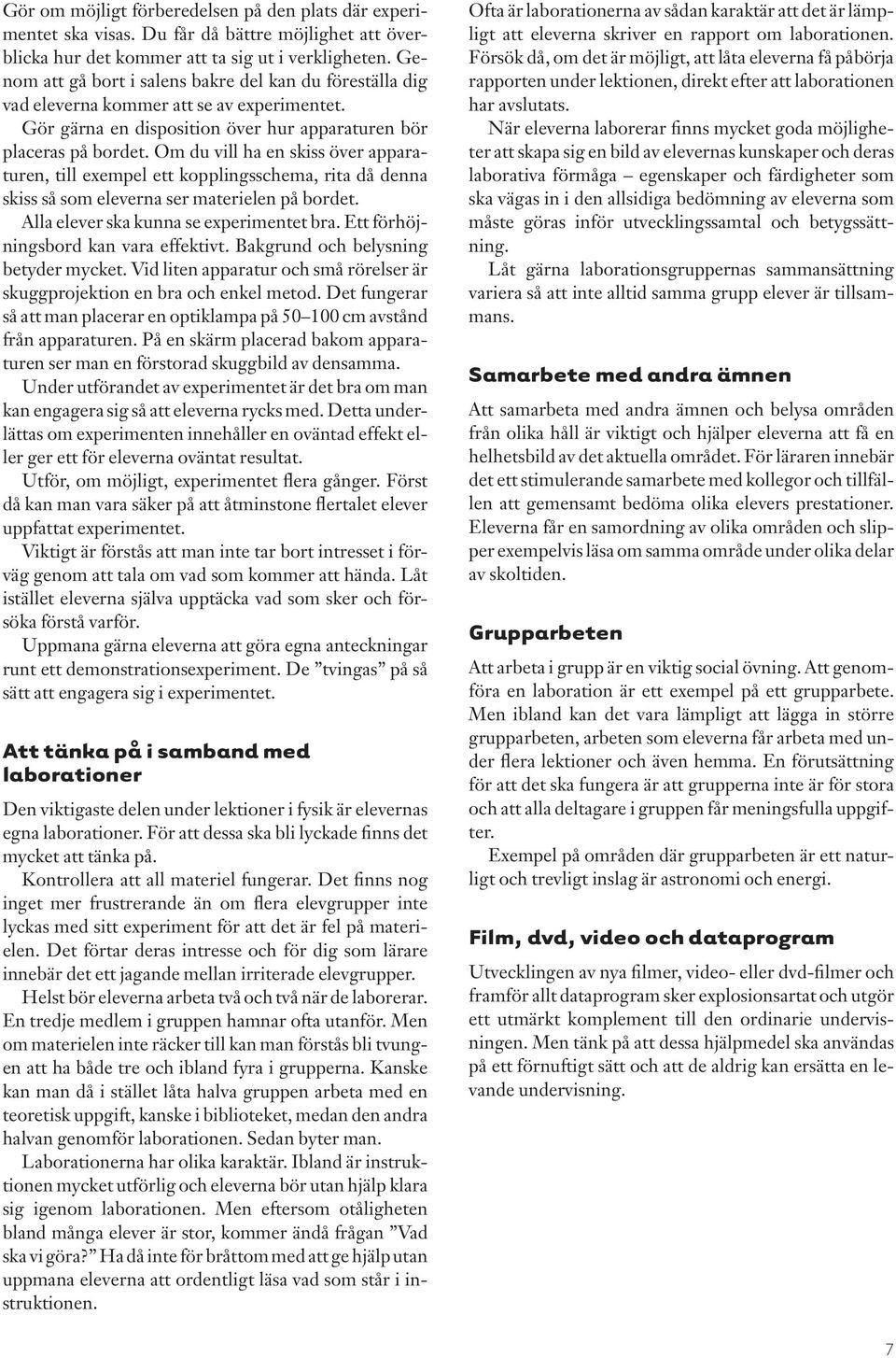 Om du vill ha en skiss över apparaturen, till exempel ett kopplingsschema, rita då denna skiss så som eleverna ser materielen på bordet. Alla elever ska kunna se experimentet bra.