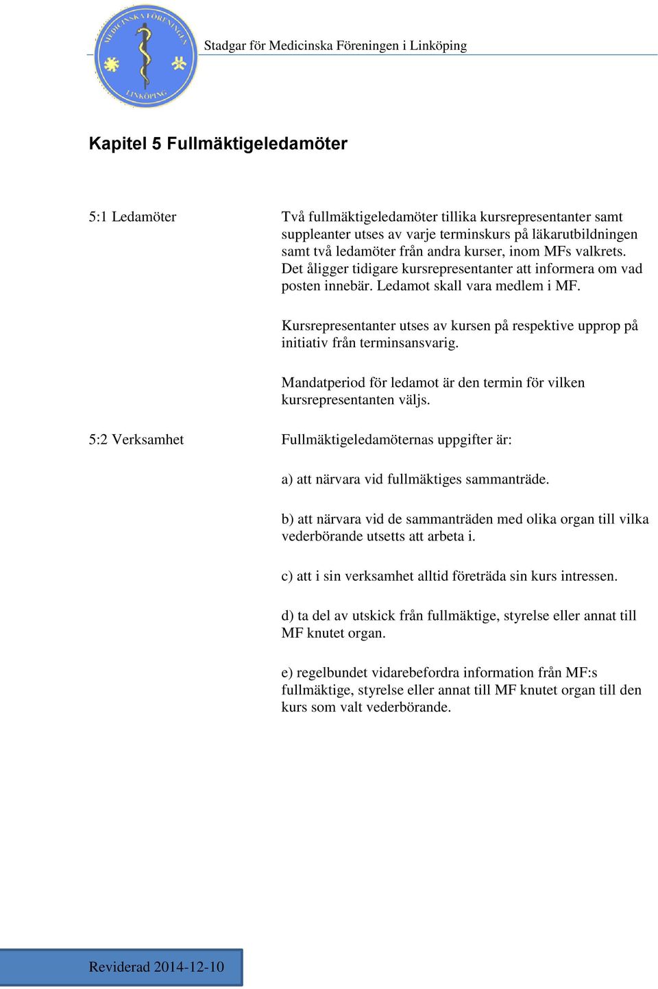 Kursrepresentanter utses av kursen på respektive upprop på initiativ från terminsansvarig. Mandatperiod för ledamot är den termin för vilken kursrepresentanten väljs.