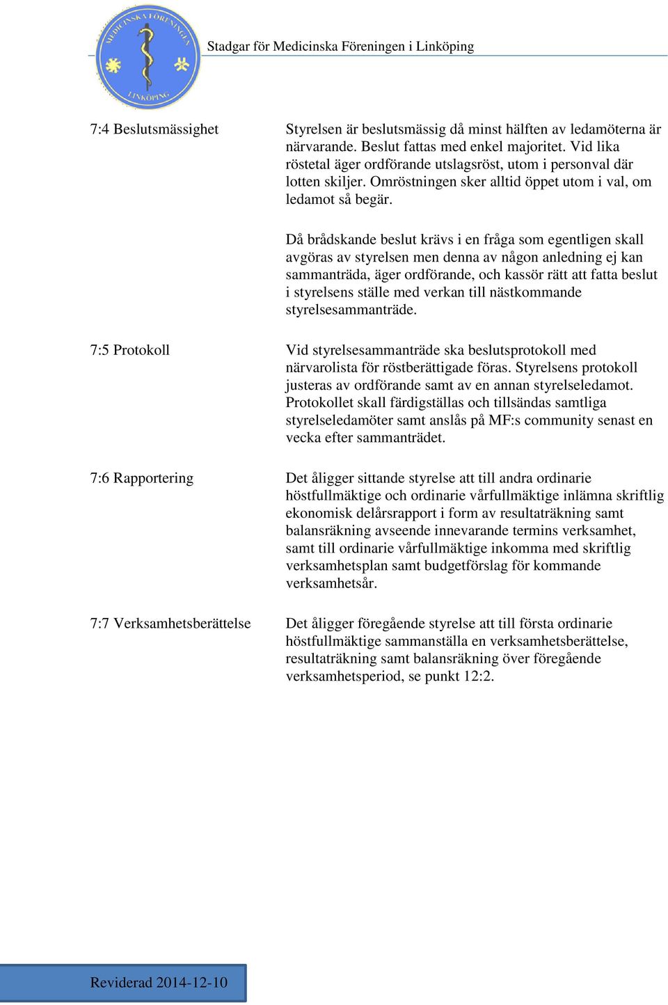 Då brådskande beslut krävs i en fråga som egentligen skall avgöras av styrelsen men denna av någon anledning ej kan sammanträda, äger ordförande, och kassör rätt att fatta beslut i styrelsens ställe