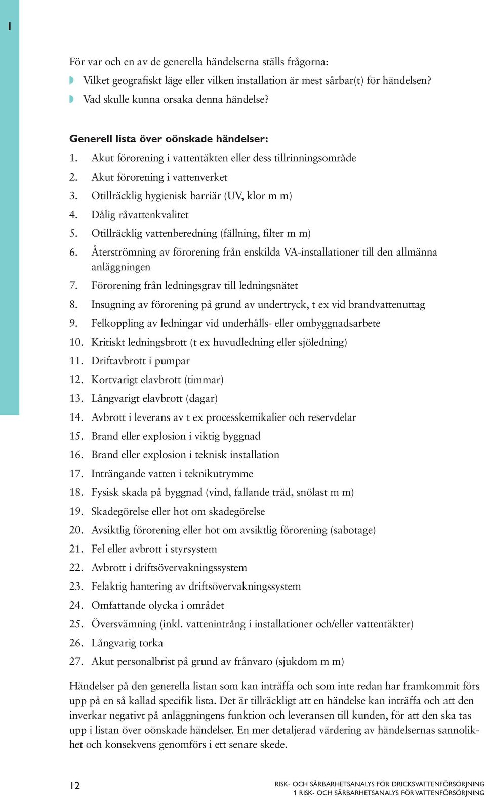 Dålig råvattenkvalitet 5. Otillräcklig vattenberedning (fällning, filter m m) 6. Återströmning av förorening från enskilda VA-installationer till den allmänna anläggningen 7.