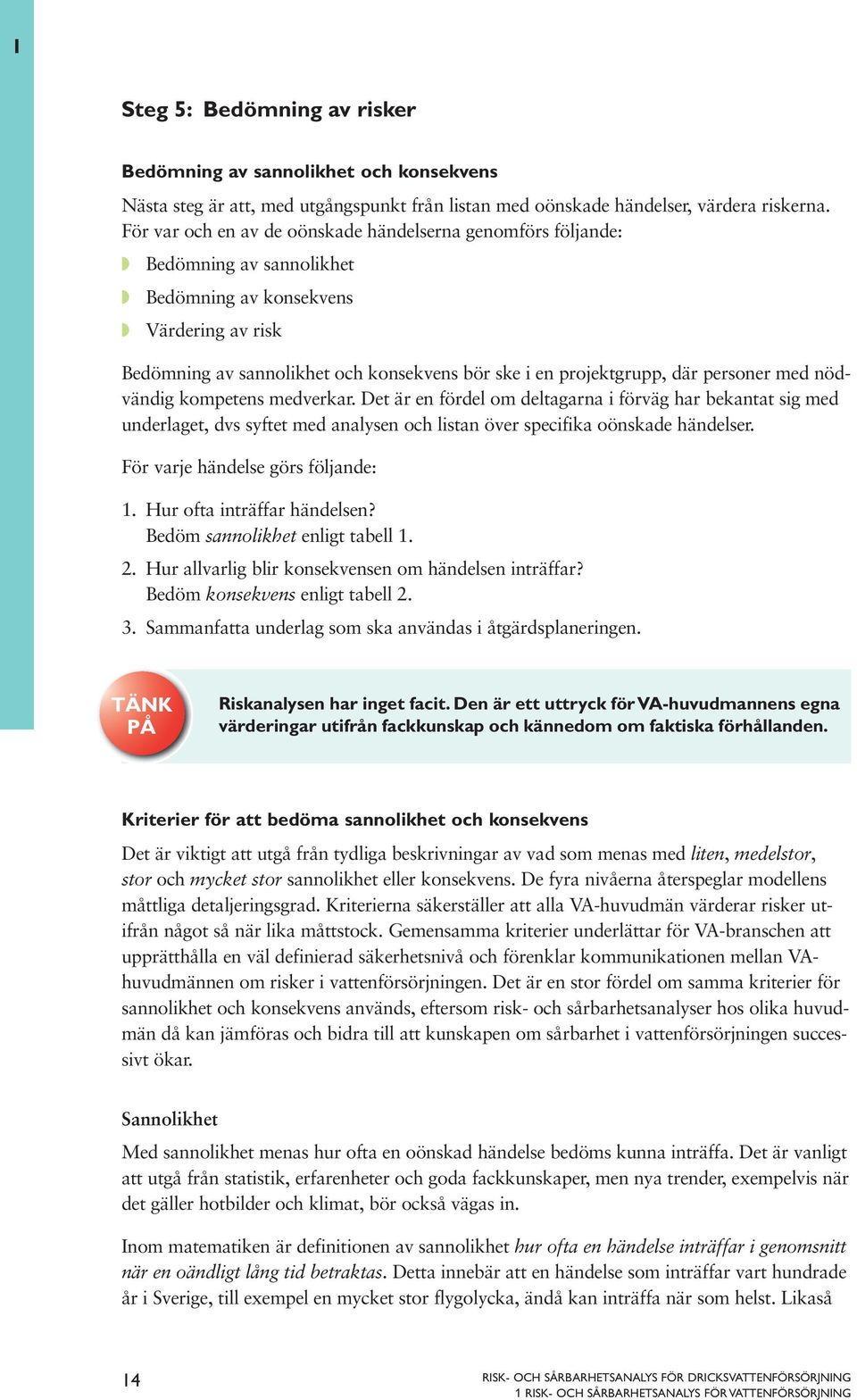 personer med nödvändig kompetens medverkar. Det är en fördel om deltagarna i förväg har bekantat sig med underlaget, dvs syftet med analysen och listan över specifika oönskade händelser.