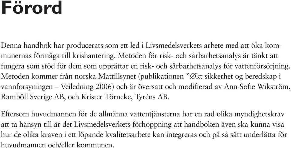 Metoden kommer från norska Mattillsynet (publikationen Økt sikkerhet og beredskap i vannforsyningen Veiledning 2006) och är översatt och modifierad av Ann-Sofie Wikström, Ramböll Sverige AB, och
