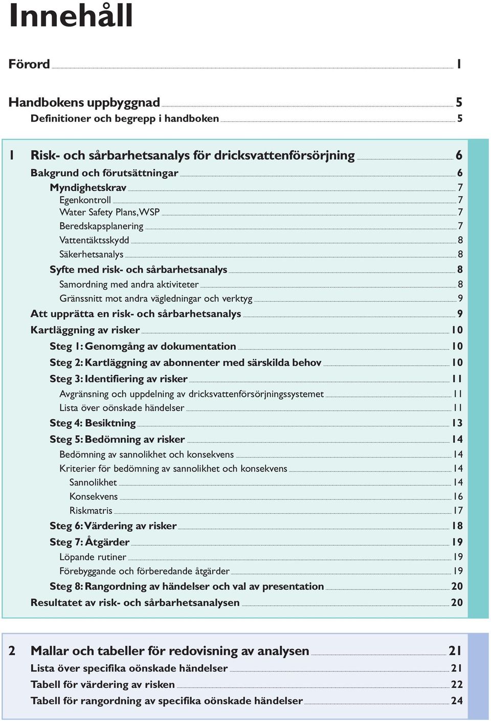 ..8 Gränssnitt mot andra vägledningar och verktyg...9 Att upprätta en risk- och sårbarhetsanalys... 9 Kartläggning av risker... 10 Steg 1: Genomgång av dokumentation.