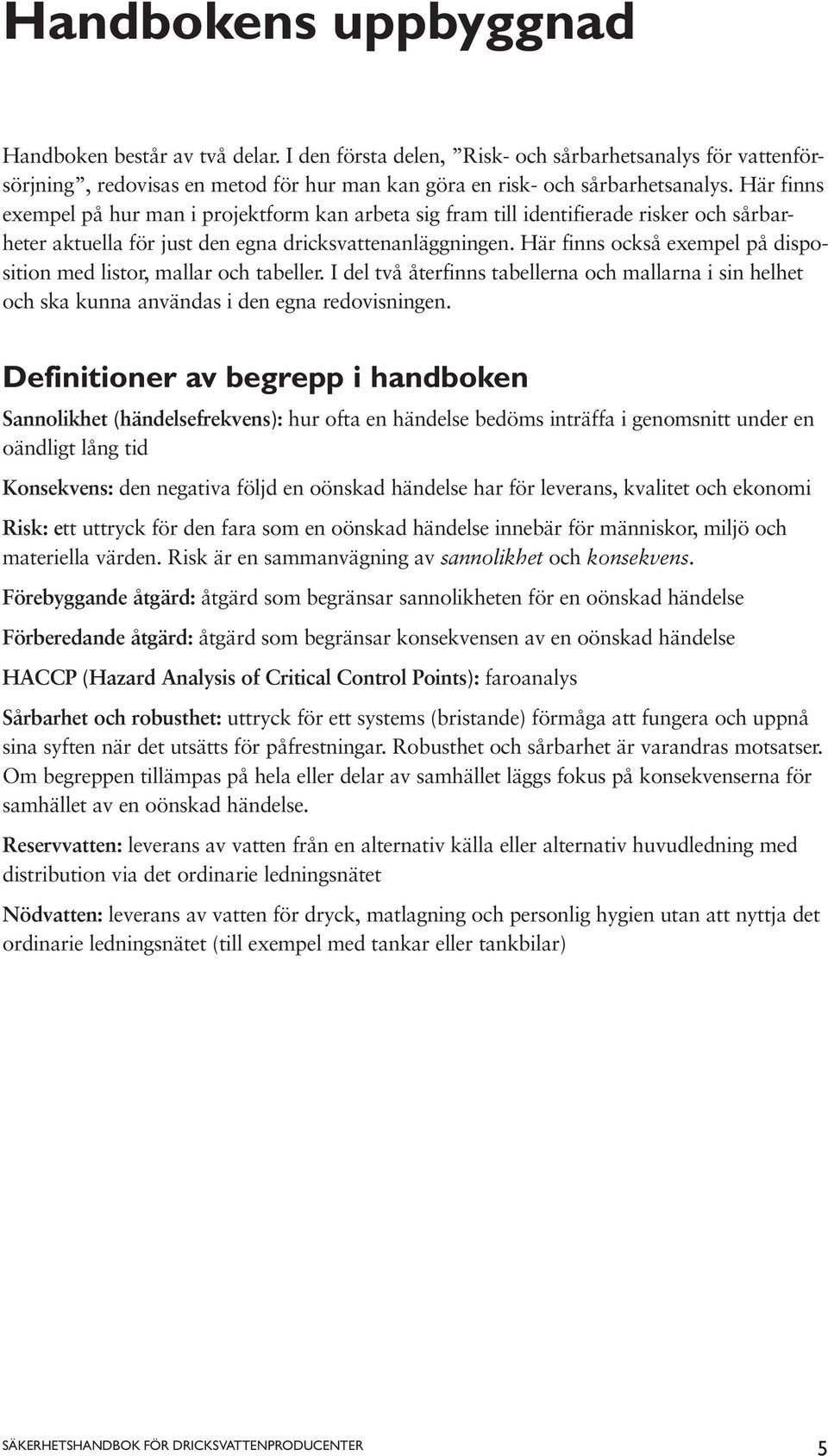 Här finns också exempel på disposition med listor, mallar och tabeller. I del två återfinns tabellerna och mallarna i sin helhet och ska kunna användas i den egna redovisningen.