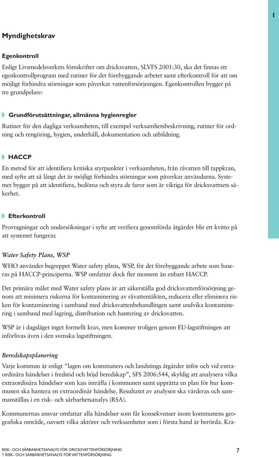 Egenkontrollen bygger på tre grundpelare: Grundförutsättningar, allmänna hygienregler Rutiner för den dagliga verksamheten, till exempel verksamhetsbeskrivning, rutiner för ordning och rengöring,