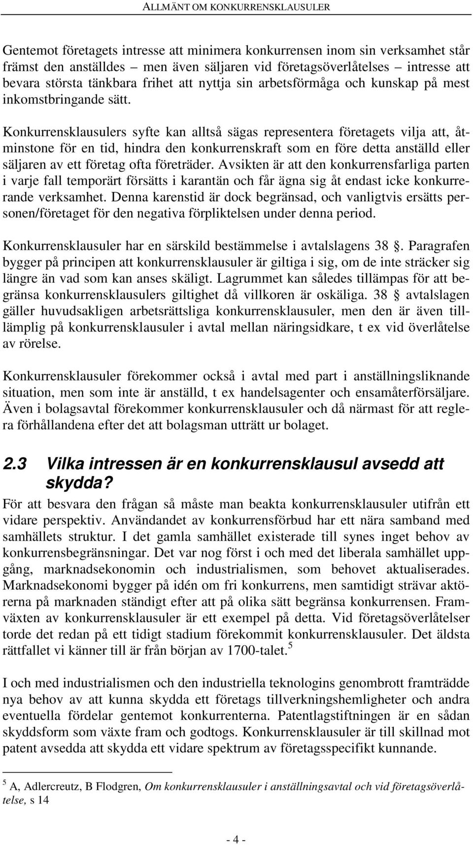 Konkurrensklausulers syfte kan alltså sägas representera företagets vilja att, åtminstone för en tid, hindra den konkurrenskraft som en före detta anställd eller säljaren av ett företag ofta