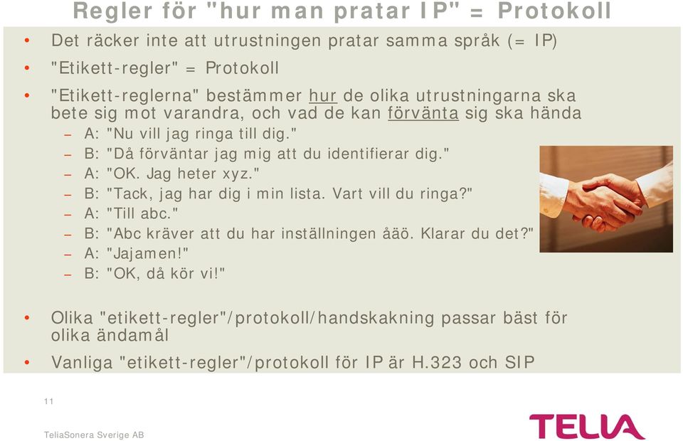 " B: "Då förväntar jag mig att du identifierar dig." A: "OK. Jag heter xyz." B: "Tack, jag har dig i min lista. Vart vill du ringa?" A: "Till abc.