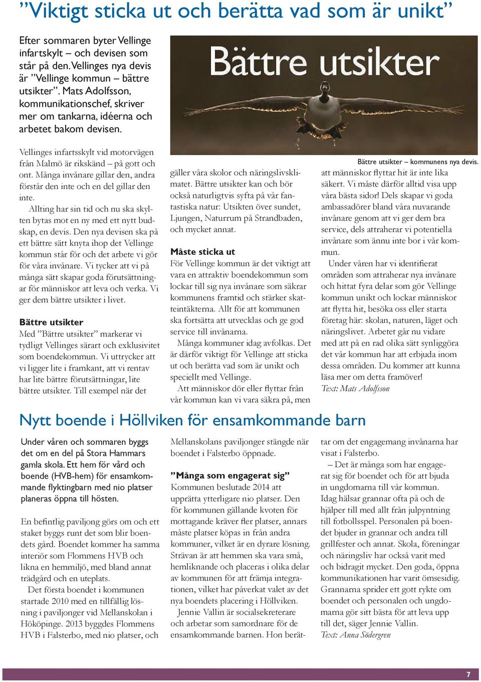 Många invånare gillar den, andra förstår den inte och en del gillar den inte. Allting har sin tid och nu ska skylten bytas mot en ny med ett nytt budskap, en devis.