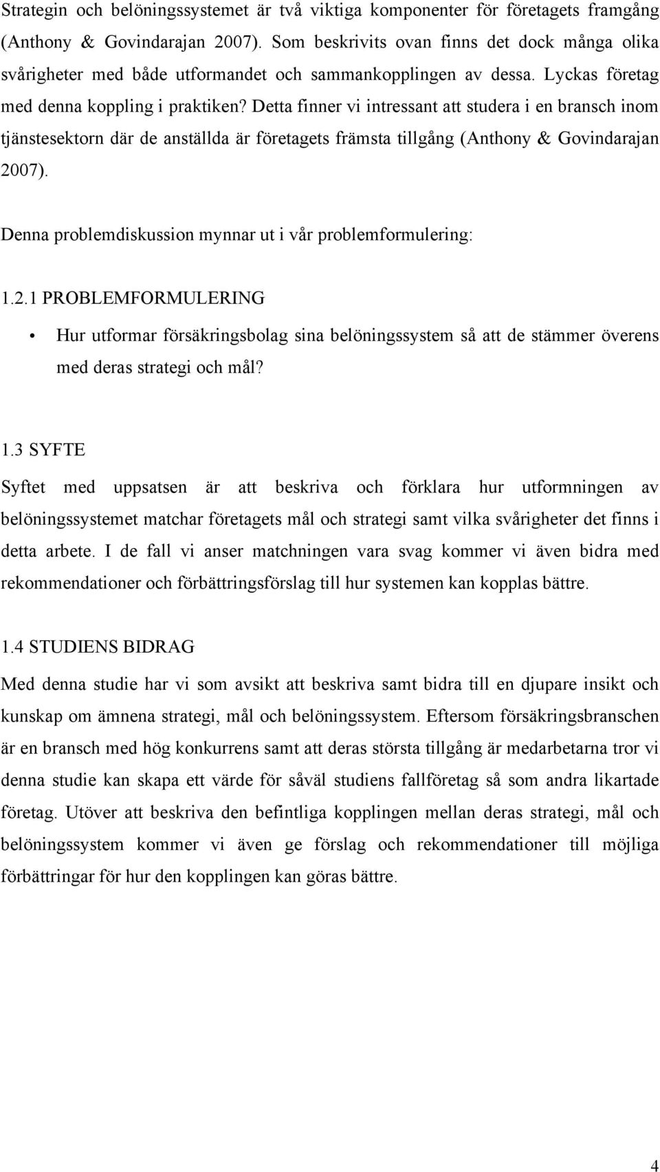 Detta finner vi intressant att studera i en bransch inom tjänstesektorn där de anställda är företagets främsta tillgång (Anthony & Govindarajan 2007).