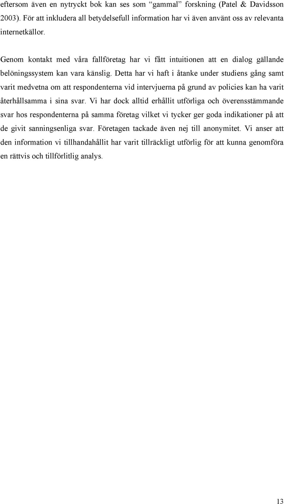 Detta har vi haft i åtanke under studiens gång samt varit medvetna om att respondenterna vid intervjuerna på grund av policies kan ha varit återhållsamma i sina svar.