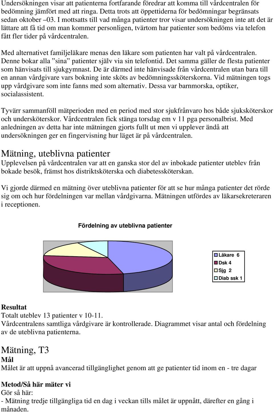 vårdcentralen. Med alternativet familjeläkare menas den läkare som patienten har valt på vårdcentralen. Denne bokar alla sina patienter själv via sin telefontid.