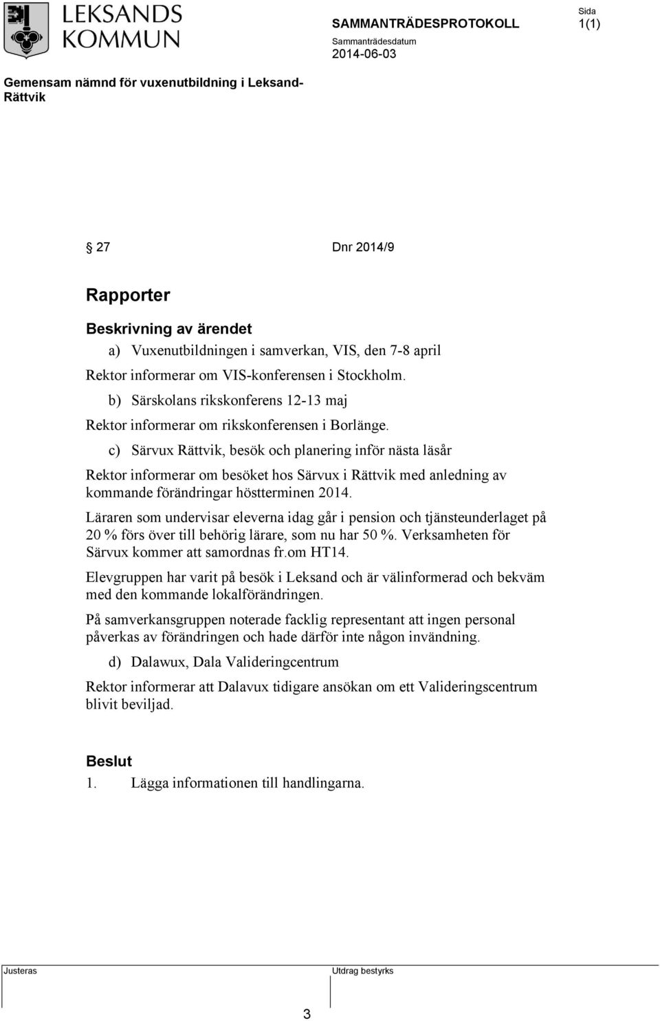 c) Särvux Rättvik, besök och planering inför nästa läsår Rektor informerar om besöket hos Särvux i Rättvik med anledning av kommande förändringar höstterminen 2014.