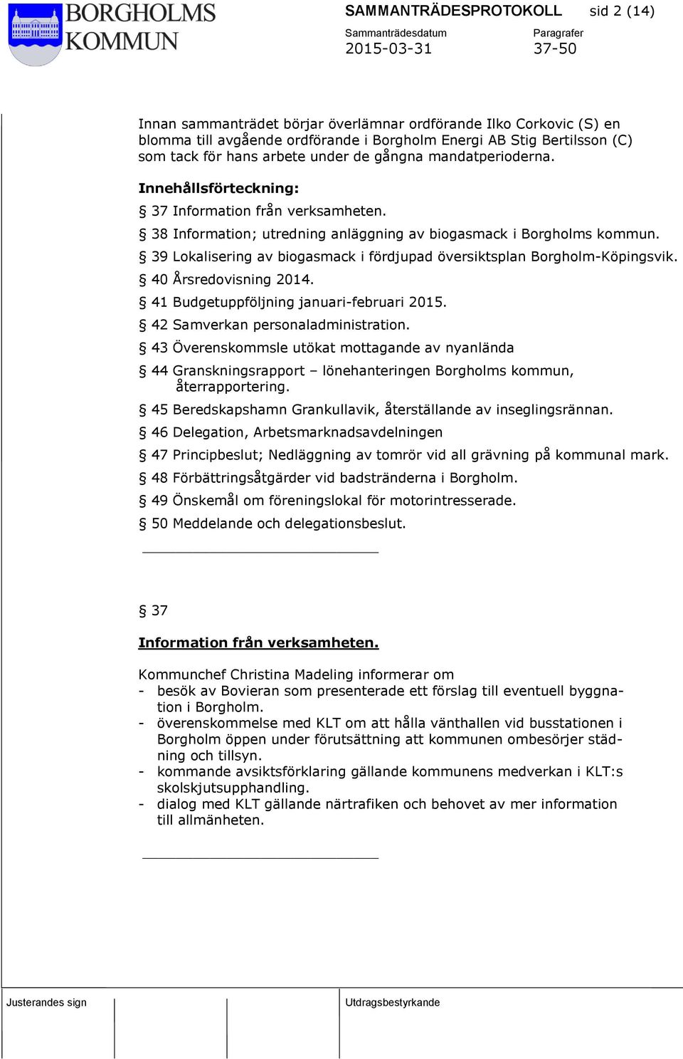 39 Lokalisering av biogasmack i fördjupad översiktsplan Borgholm-Köpingsvik. 40 Årsredovisning 2014. 41 Budgetuppföljning januari-februari 2015. 42 Samverkan personaladministration.