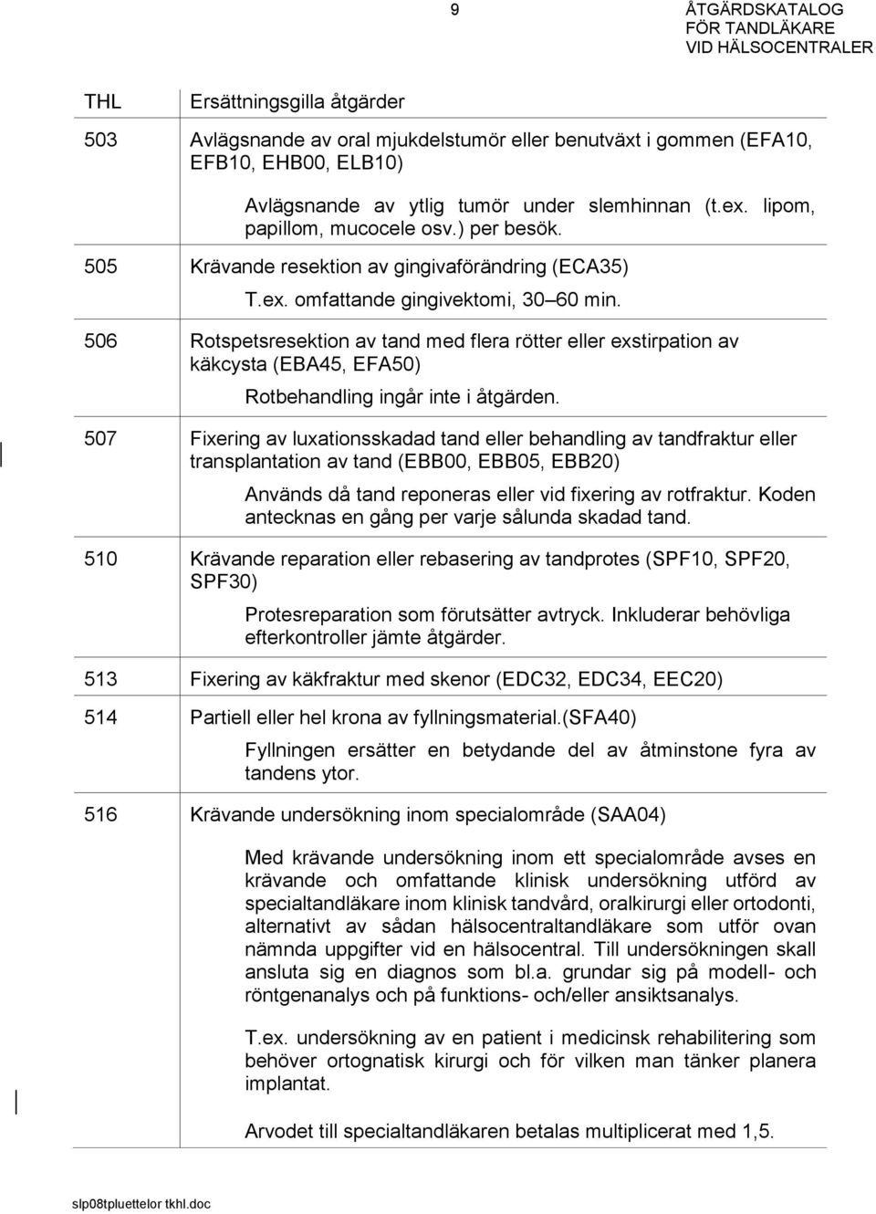 506 Rotspetsresektion av tand med flera rötter eller exstirpation av käkcysta (EBA45, EFA50) Rotbehandling ingår inte i åtgärden.