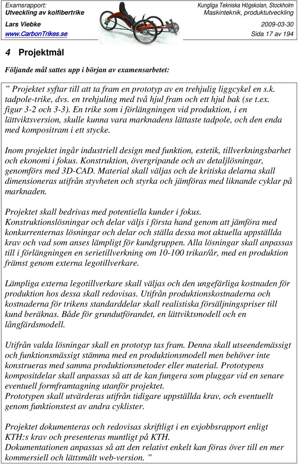 En trike som i förlängningen vid produktion, i en lättviktsversion, skulle kunna vara marknadens lättaste tadpole, och den enda med kompositram i ett stycke.