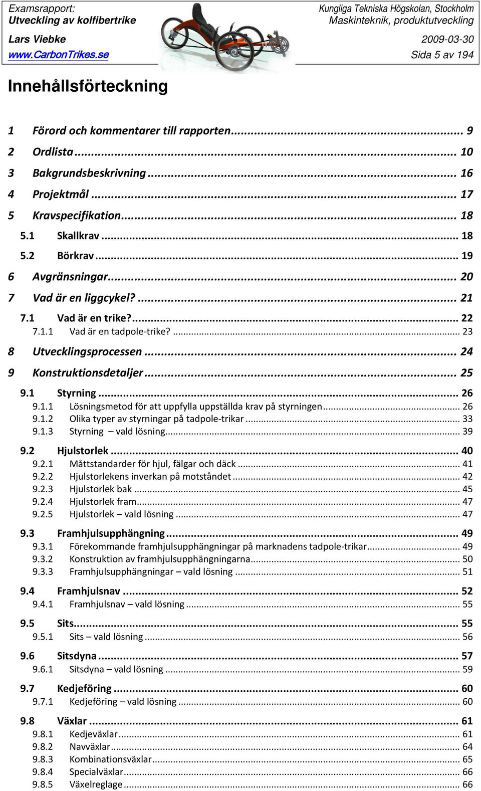 .. 24 9 Konstruktionsdetaljer... 25 9.1 Styrning... 26 9.1.1 Lösningsmetod för att uppfylla uppställda krav på styrningen... 26 9.1.2 Olika typer av styrningar på tadpole-trikar... 33 9.1.3 Styrning vald lösning.