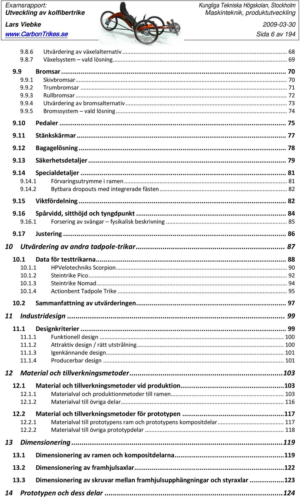 14 Specialdetaljer... 81 9.14.1 Förvaringsutrymme i ramen... 81 9.14.2 Bytbara dropouts med integrerade fästen... 82 9.15 Viktfördelning... 82 9.16 Spårvidd, sitthöjd och tyngdpunkt... 84 9.16.1 Forsering av svängar fysikalisk beskrivning.