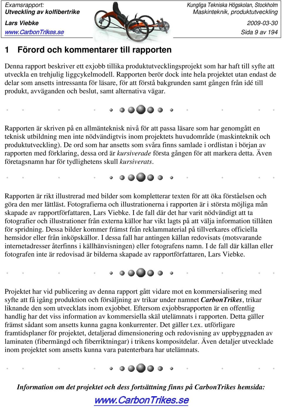 Rapporten berör dock inte hela projektet utan endast de delar som ansetts intressanta för läsare, för att förstå bakgrunden samt gången från idé till produkt, avväganden och beslut, samt alternativa