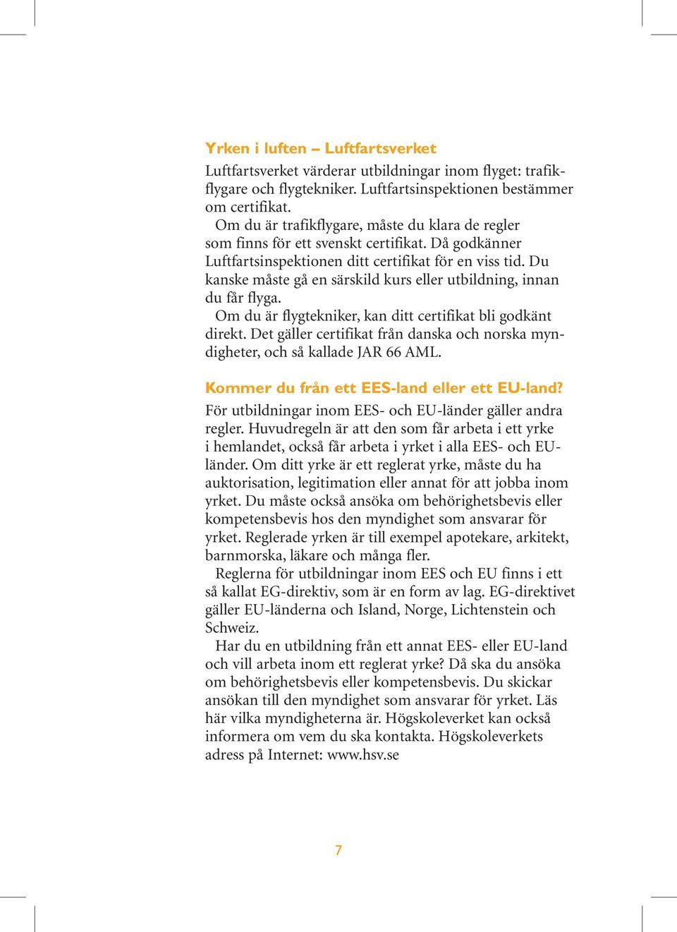 Du kanske måste gå en särskild kurs eller utbildning, innan du får flyga. Om du är flygtekniker, kan ditt certifikat bli godkänt direkt.