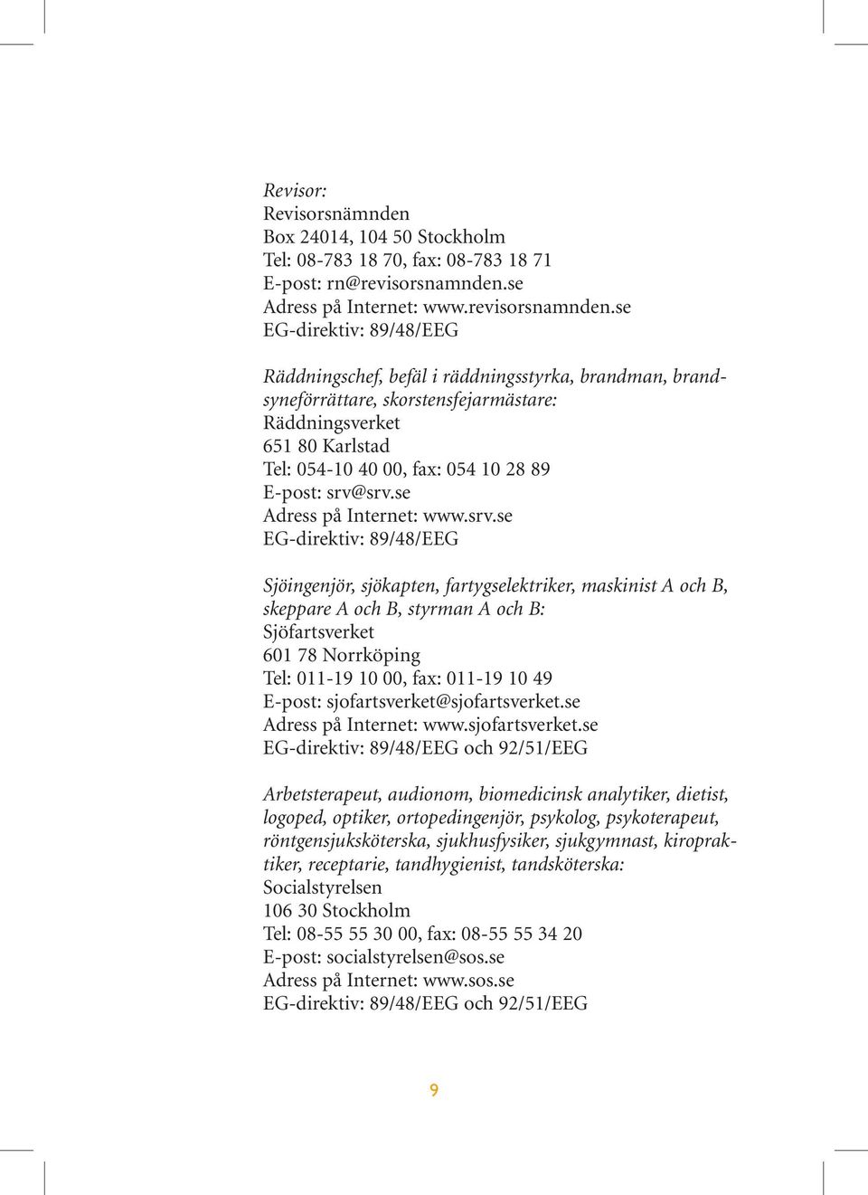 se EG-direktiv: 89/48/EEG Räddningschef, befäl i räddningsstyrka, brandman, brandsyneförrättare, skorstensfejarmästare: Räddningsverket 651 80 Karlstad Tel: 054-10 40 00, fax: 054 10 28 89 E-post: