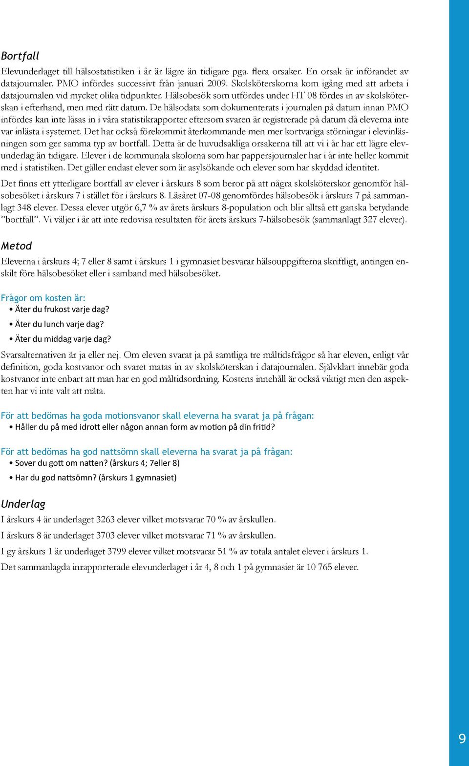 De hälsodata som dokumenterats i journalen på datum innan PMO infördes kan inte läsas in i våra statistikrapporter eftersom svaren är registrerade på datum då eleverna inte var inlästa i systemet.