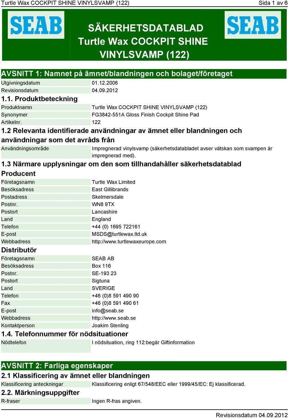 2 Relevanta identifierade användningar av ämnet eller blandningen och användningar som det avråds från Användningsområde Impregnerad vinylsvamp (säkerhetsdatabladet avser vätskan som svampen är