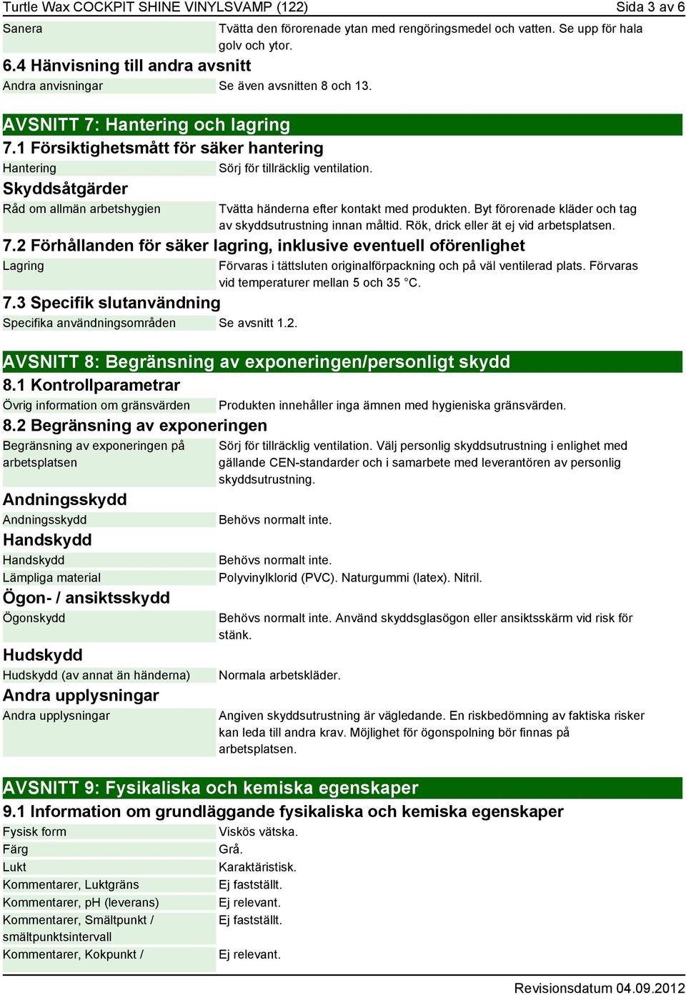 Se upp för hala golv och ytor. Tvätta händerna efter kontakt med produkten. Byt förorenade kläder och tag av skyddsutrustning innan måltid. Rök, drick eller ät ej vid arbetsplatsen. 7.