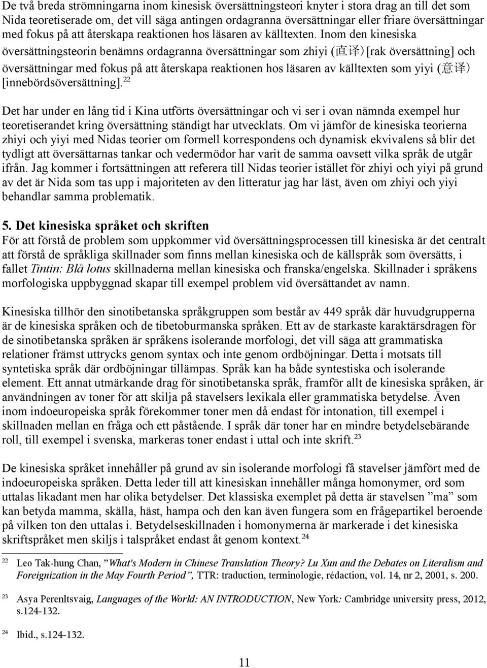 Inom den kinesiska översättningsteorin benämns ordagranna översättningar som zhiyi (直译)[rak översättning] och översättningar med fokus på att återskapa reaktionen hos läsaren av källtexten som yiyi