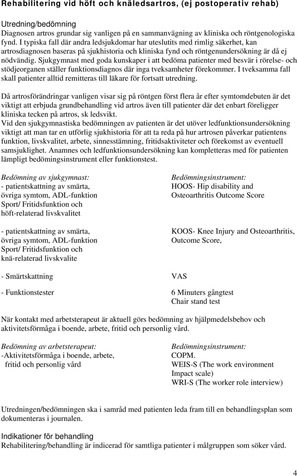 Sjukgymnast med goda kunskaper i att bedöma patienter med besvär i rörelse- och stödjeorganen ställer funktionsdiagnos där inga tveksamheter förekommer.